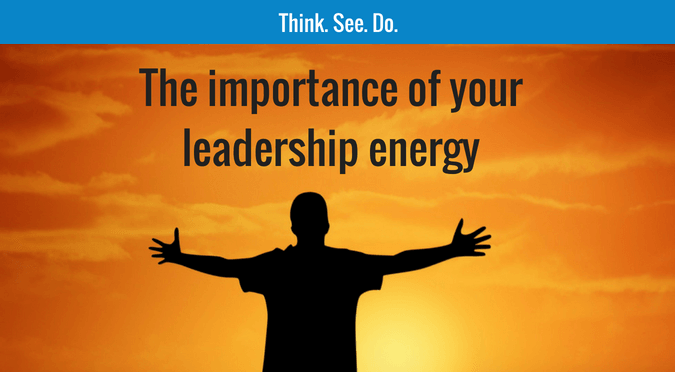 The importance of your leadership energy